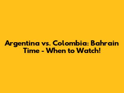 Argentina vs. Colombia: Bahrain Time - When to Watch!