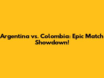 Argentina vs. Colombia: Epic Match Showdown!