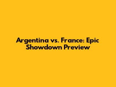 Argentina vs. France: Epic Showdown Preview