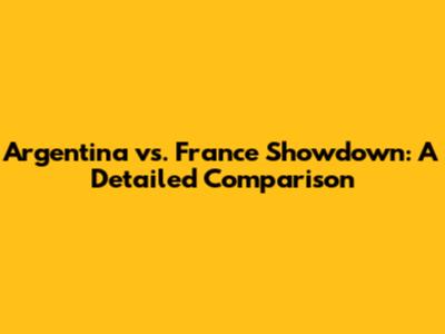 Argentina vs. France Showdown: A Detailed Comparison