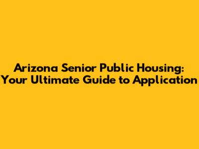Arizona Senior Public Housing: Your Ultimate Guide to Application