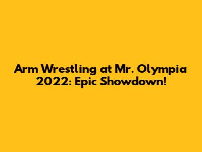 Arm Wrestling at Mr. Olympia 2022: Epic Showdown!