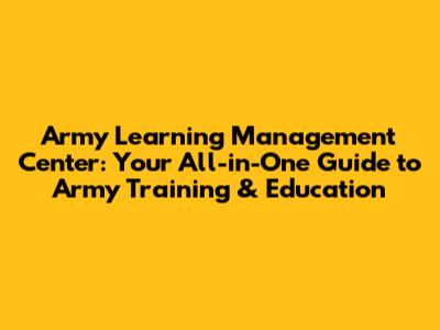 Army Learning Management Center: Your All-in-One Guide to Army Training & Education