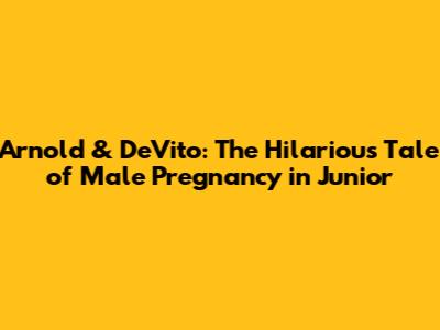 Arnold & DeVito: The Hilarious Tale of Male Pregnancy in 'Junior'