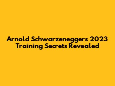 Arnold Schwarzenegger's 2023 Training Secrets Revealed