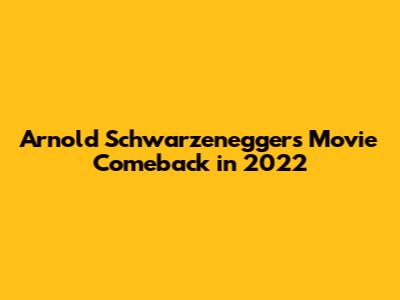 Arnold Schwarzenegger's Movie Comeback in 2022