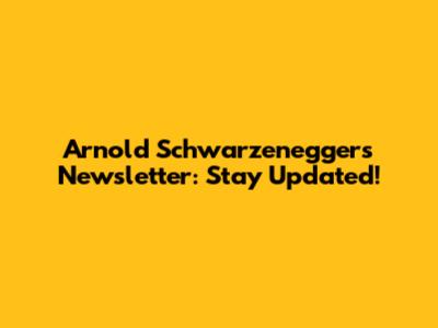 Arnold Schwarzenegger's Newsletter: Stay Updated!