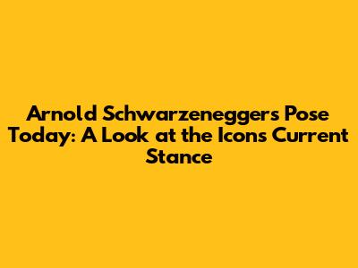 Arnold Schwarzenegger's Pose Today: A Look at the Icon's Current Stance