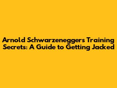 Arnold Schwarzenegger's Training Secrets: A Guide to Getting Jacked