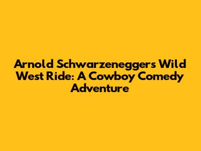 Arnold Schwarzenegger's Wild West Ride: A Cowboy Comedy Adventure