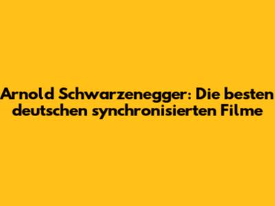 Arnold Schwarzenegger: Die besten deutschen synchronisierten Filme