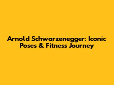 Arnold Schwarzenegger: Iconic Poses & Fitness Journey