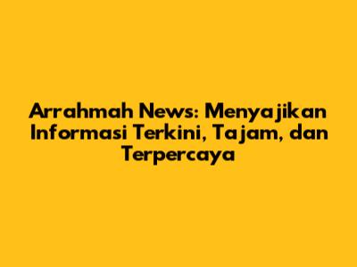 Arrahmah News: Menyajikan Informasi Terkini, Tajam, dan Terpercaya