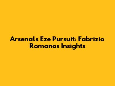 Arsenal's Eze Pursuit: Fabrizio Romano's Insights