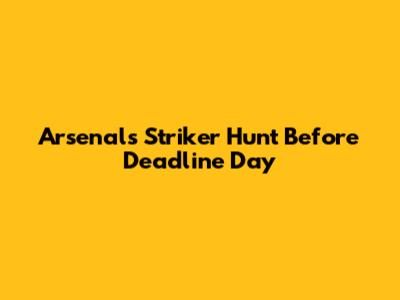 Arsenal's Striker Hunt Before Deadline Day