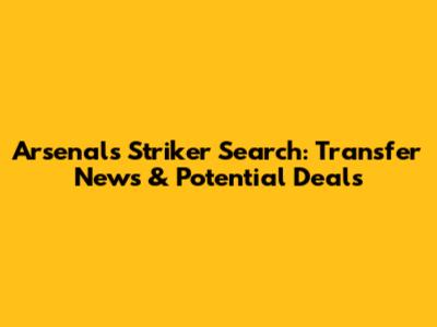 Arsenal's Striker Search: Transfer News & Potential Deals