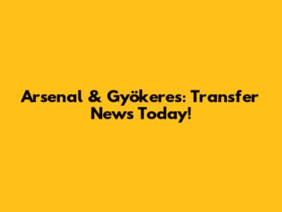 Arsenal & Gyökeres: Transfer News Today!
