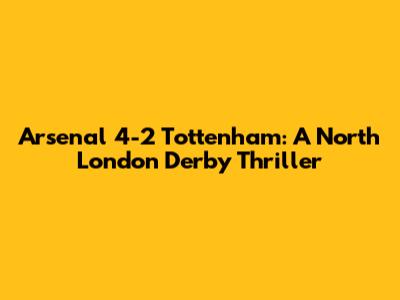 Arsenal 4-2 Tottenham: A North London Derby Thriller
