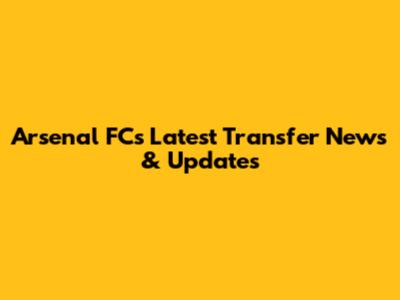 Arsenal FC's Latest Transfer News & Updates