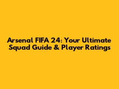 Arsenal FIFA 24: Your Ultimate Squad Guide & Player Ratings