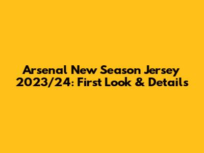 Arsenal New Season Jersey 2023/24: First Look & Details