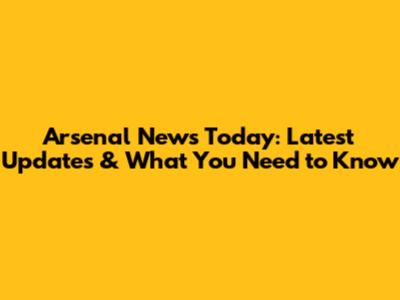 Arsenal News Today: Latest Updates & What You Need to Know