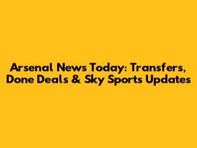 Arsenal News Today: Transfers, Done Deals & Sky Sports Updates