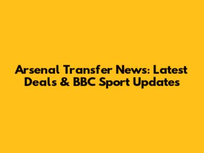 Arsenal Transfer News: Latest Deals & BBC Sport Updates