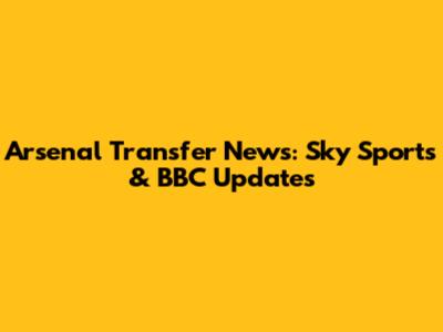 Arsenal Transfer News: Sky Sports & BBC Updates