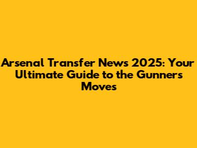 Arsenal Transfer News 2025: Your Ultimate Guide to the Gunners' Moves