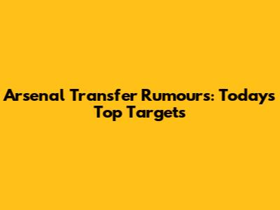 Arsenal Transfer Rumours: Today's Top Targets