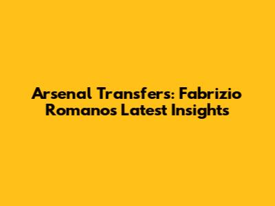 Arsenal Transfers: Fabrizio Romano's Latest Insights