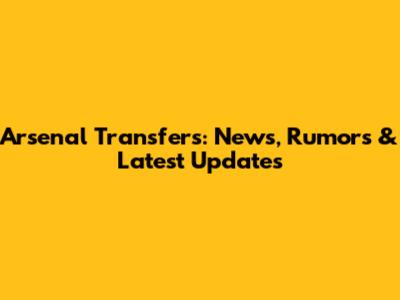 Arsenal Transfers: News, Rumors & Latest Updates