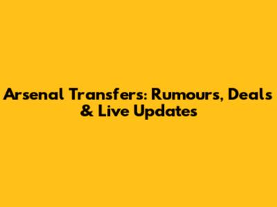 Arsenal Transfers: Rumours, Deals & Live Updates