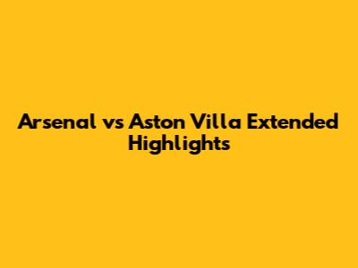Arsenal vs Aston Villa Extended Highlights