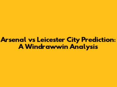 Arsenal vs Leicester City Prediction: A Windrawwin Analysis