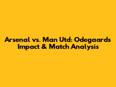 Arsenal vs. Man Utd: Odegaard's Impact & Match Analysis