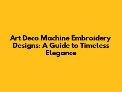 Art Deco Machine Embroidery Designs: A Guide to Timeless Elegance
