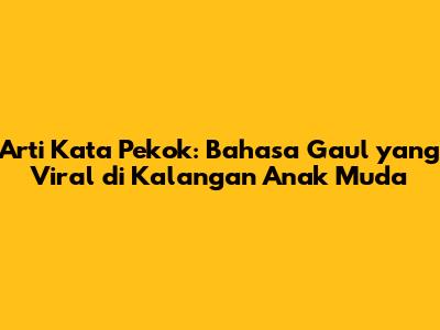 Arti Kata "Pekok": Bahasa Gaul yang Viral di Kalangan Anak Muda