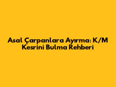 Asal Çarpanlara Ayırma: K/M Kesrini Bulma Rehberi