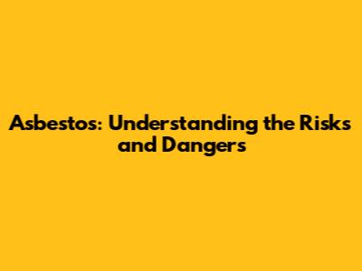 Asbestos: Understanding the Risks and Dangers