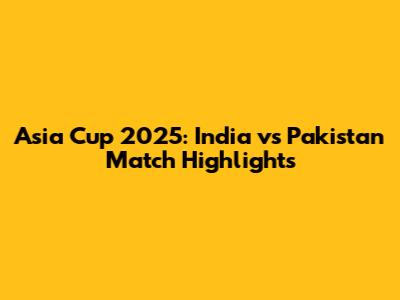 Asia Cup 2025: India vs Pakistan Match Highlights