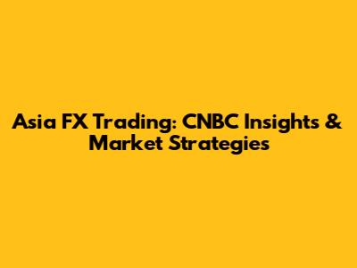 Asia FX Trading: CNBC Insights & Market Strategies