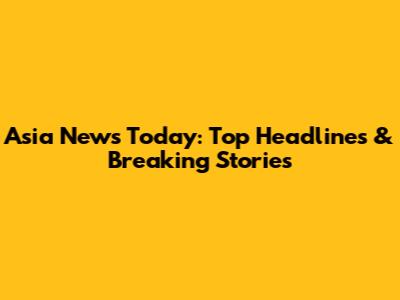 Asia News Today: Top Headlines & Breaking Stories