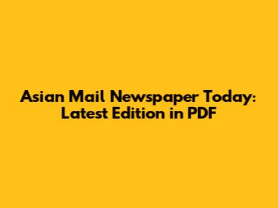 Asian Mail Newspaper Today: Latest Edition in PDF
