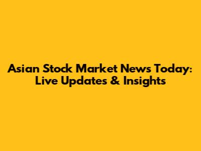 Asian Stock Market News Today: Live Updates & Insights
