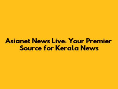 Asianet News Live: Your Premier Source for Kerala News