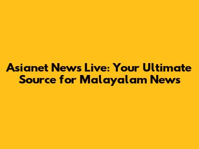 Asianet News Live: Your Ultimate Source for Malayalam News
