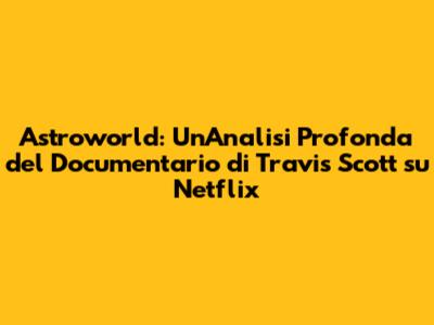 Astroworld: Un'Analisi Profonda del Documentario di Travis Scott su Netflix
