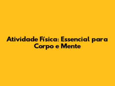 Atividade Física: Essencial para Corpo e Mente